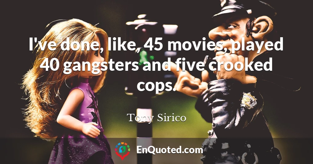 I've done, like, 45 movies, played 40 gangsters and five crooked cops.