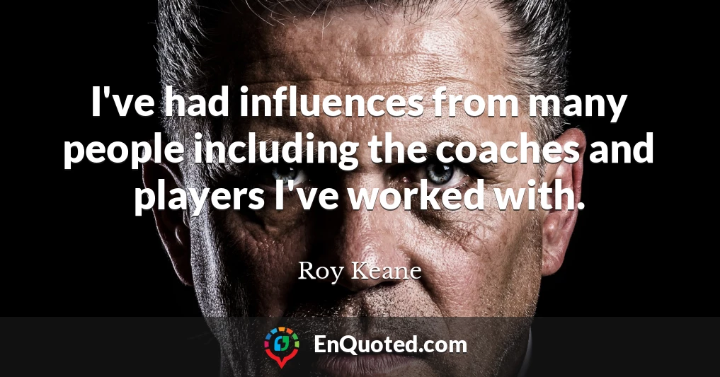 I've had influences from many people including the coaches and players I've worked with.