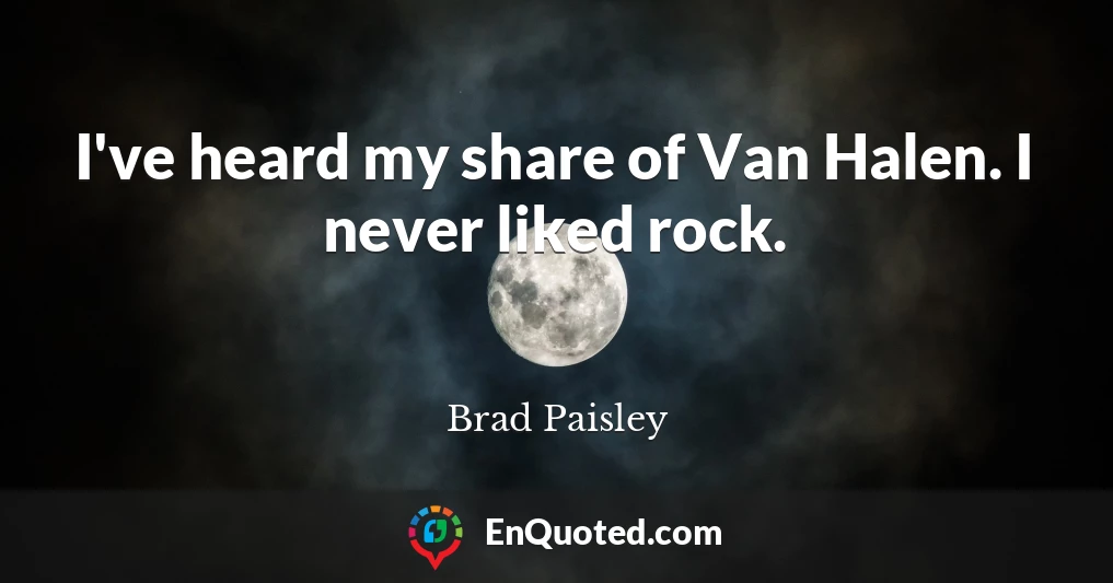I've heard my share of Van Halen. I never liked rock.