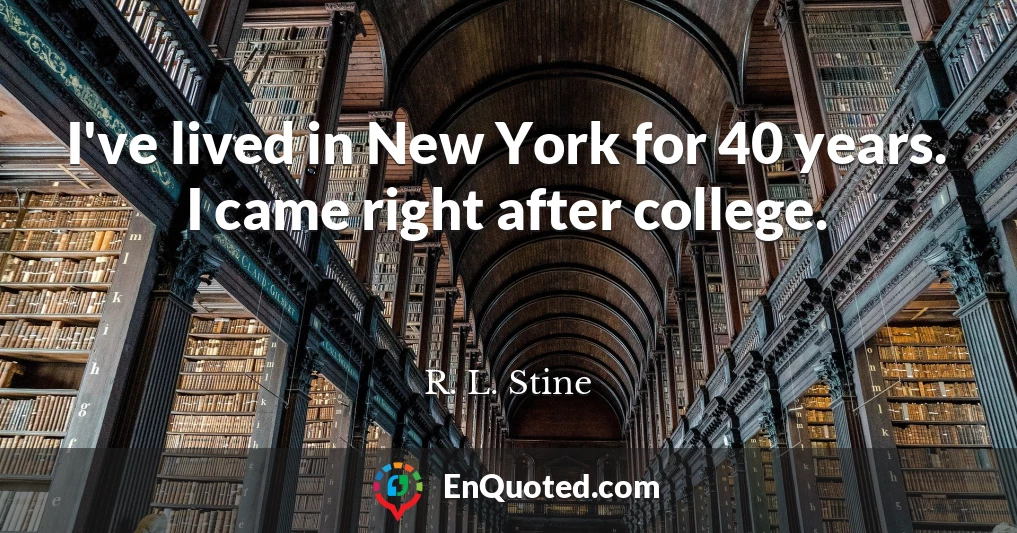 I've lived in New York for 40 years. I came right after college.