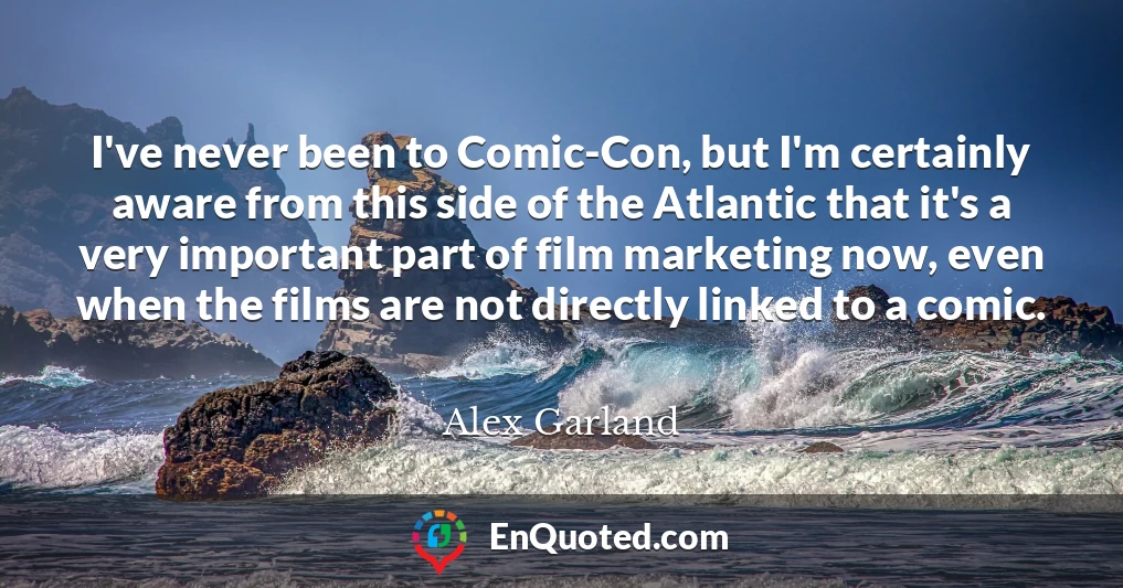 I've never been to Comic-Con, but I'm certainly aware from this side of the Atlantic that it's a very important part of film marketing now, even when the films are not directly linked to a comic.