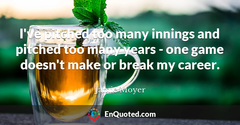 I've pitched too many innings and pitched too many years - one game doesn't make or break my career.