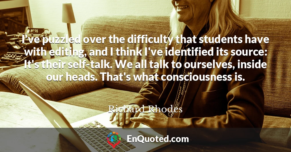 I've puzzled over the difficulty that students have with editing, and I think I've identified its source: It's their self-talk. We all talk to ourselves, inside our heads. That's what consciousness is.