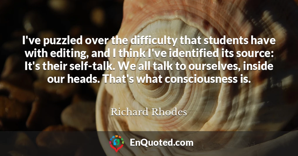 I've puzzled over the difficulty that students have with editing, and I think I've identified its source: It's their self-talk. We all talk to ourselves, inside our heads. That's what consciousness is.