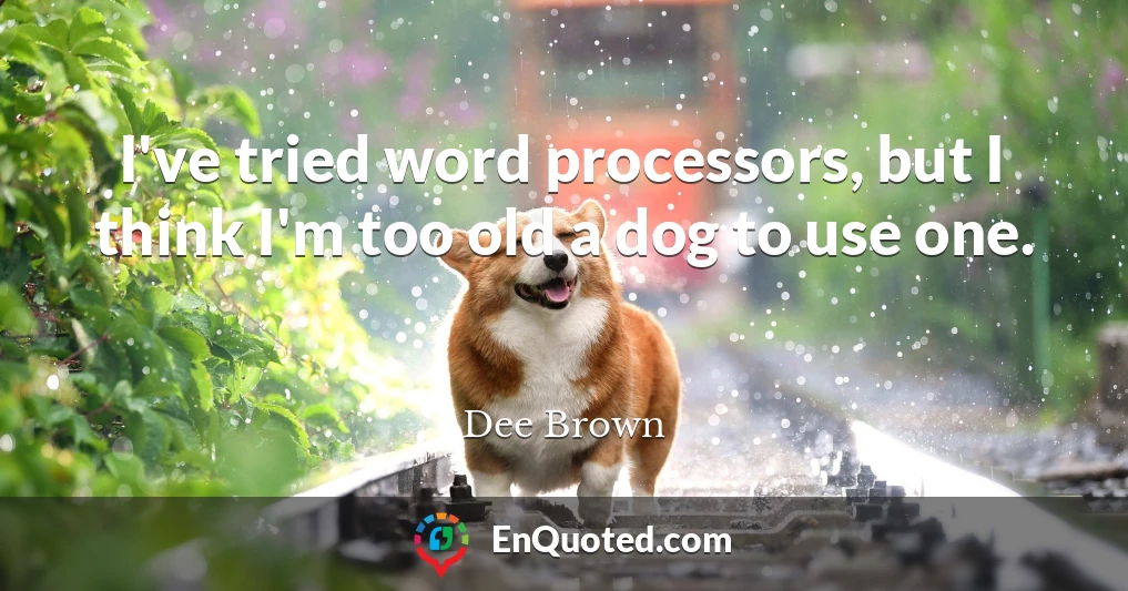 I've tried word processors, but I think I'm too old a dog to use one.