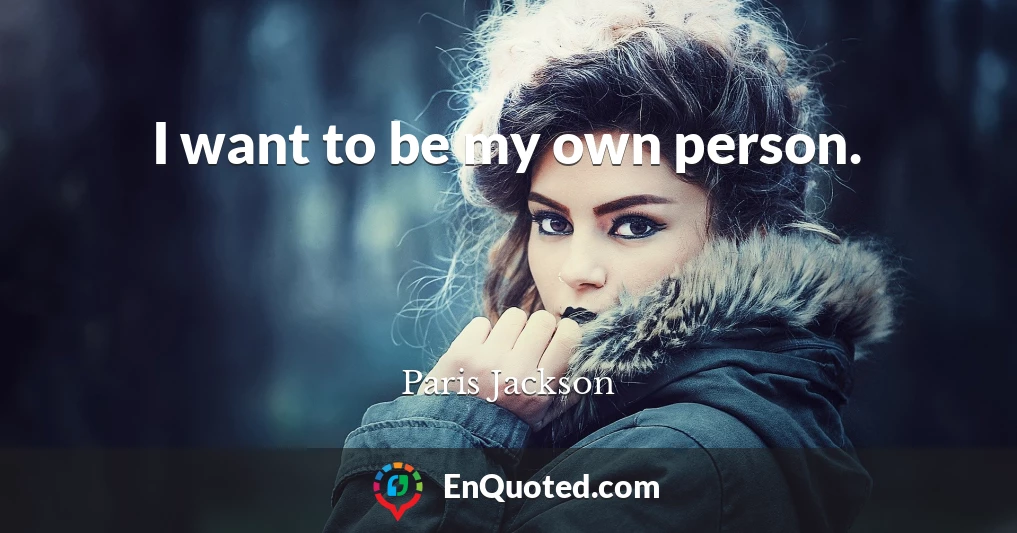 I want to be my own person.