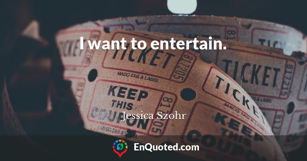 I want to entertain.