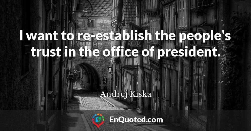 I want to re-establish the people's trust in the office of president.