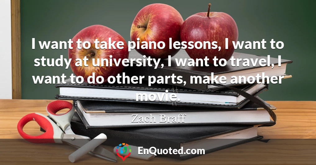 I want to take piano lessons, I want to study at university, I want to travel, I want to do other parts, make another movie.