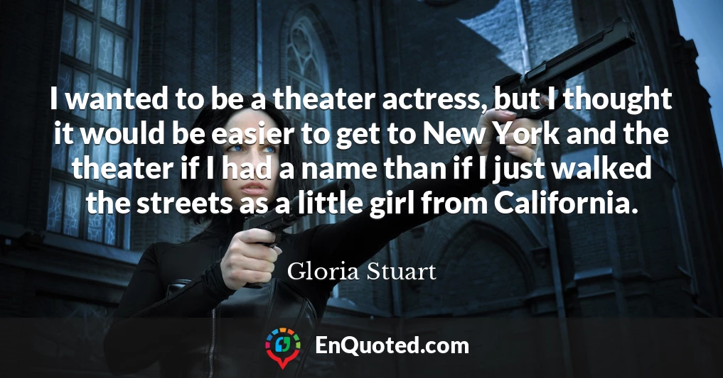 I wanted to be a theater actress, but I thought it would be easier to get to New York and the theater if I had a name than if I just walked the streets as a little girl from California.
