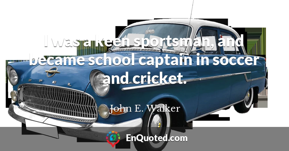 I was a keen sportsman, and became school captain in soccer and cricket.