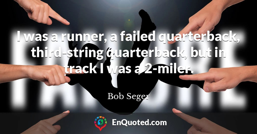 I was a runner, a failed quarterback, third-string quarterback, but in track I was a 2-miler.