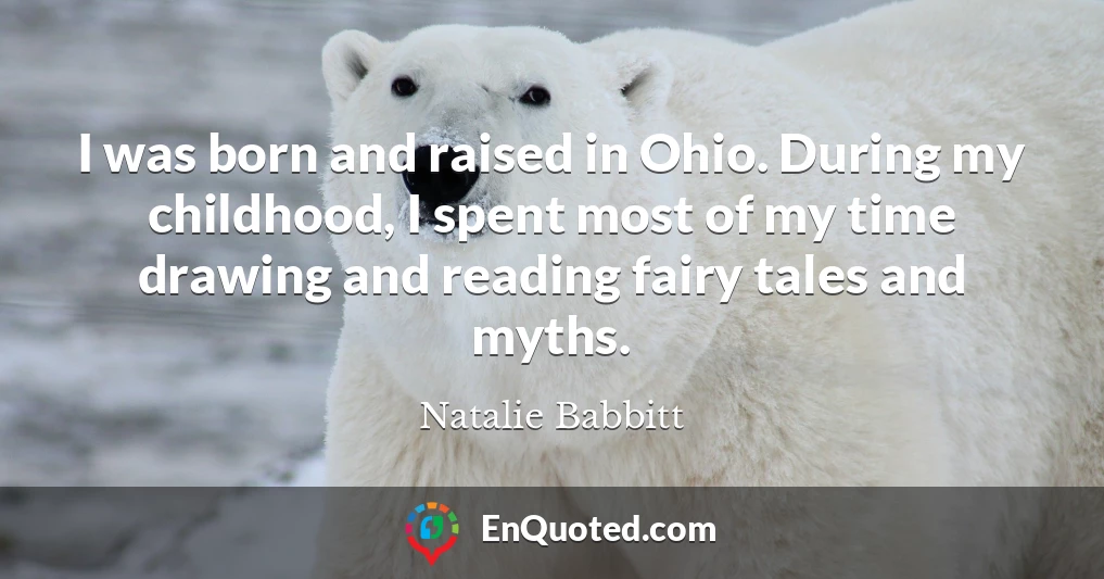 I was born and raised in Ohio. During my childhood, I spent most of my time drawing and reading fairy tales and myths.