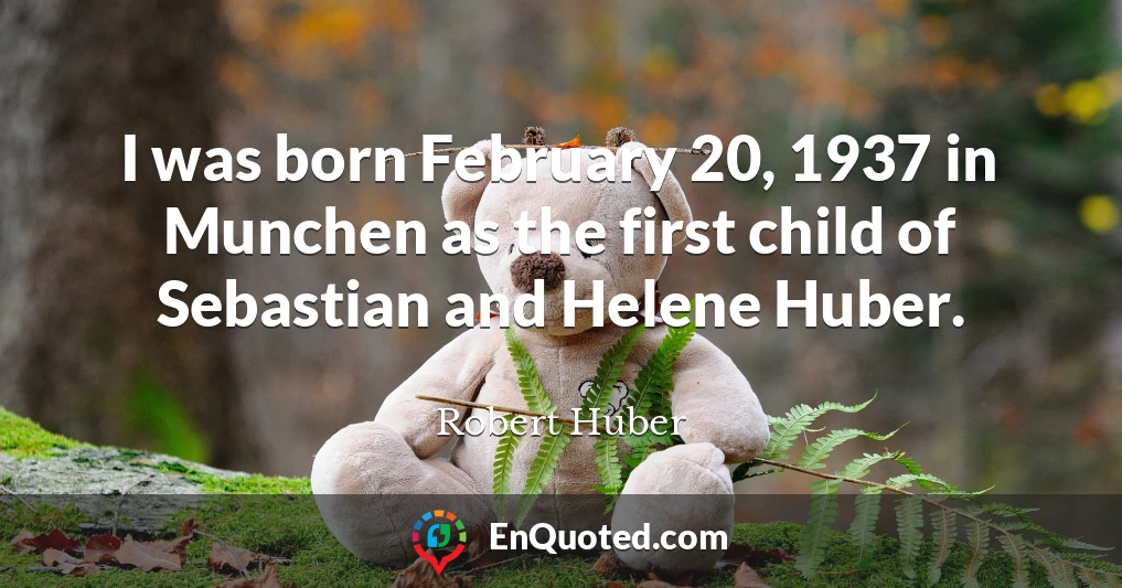 I was born February 20, 1937 in Munchen as the first child of Sebastian and Helene Huber.