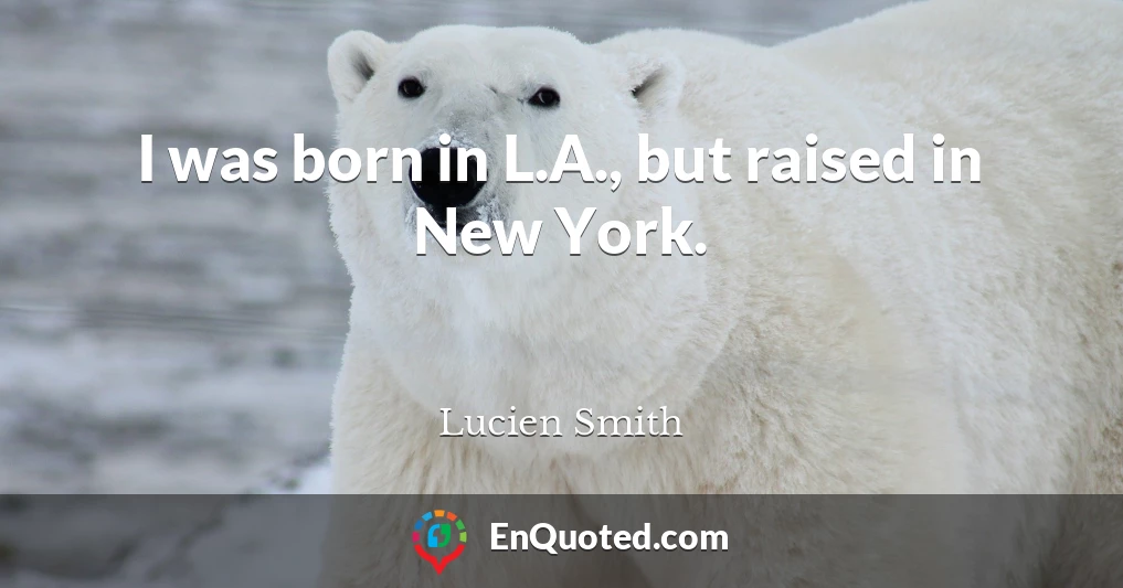 I was born in L.A., but raised in New York.