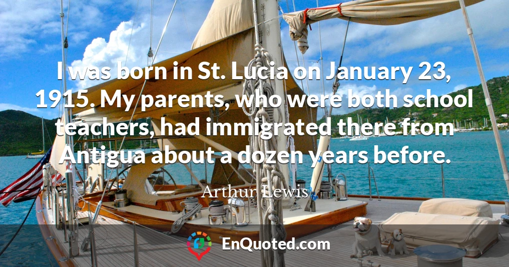 I was born in St. Lucia on January 23, 1915. My parents, who were both school teachers, had immigrated there from Antigua about a dozen years before.