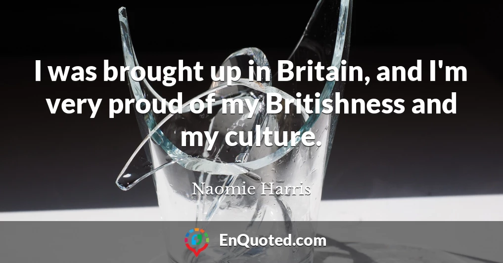 I was brought up in Britain, and I'm very proud of my Britishness and my culture.