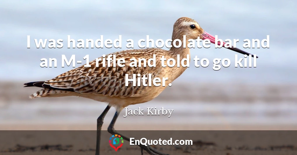 I was handed a chocolate bar and an M-1 rifle and told to go kill Hitler.