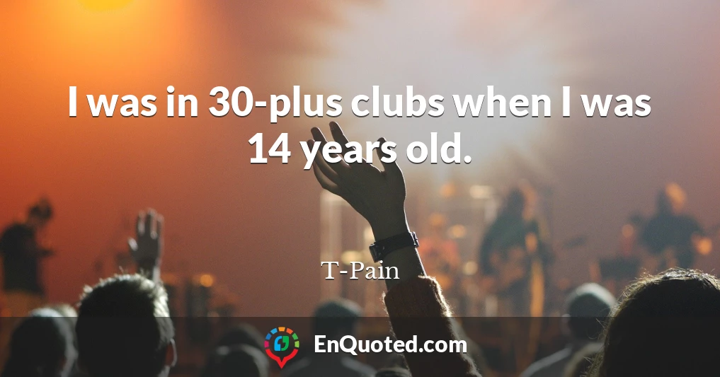 I was in 30-plus clubs when I was 14 years old.