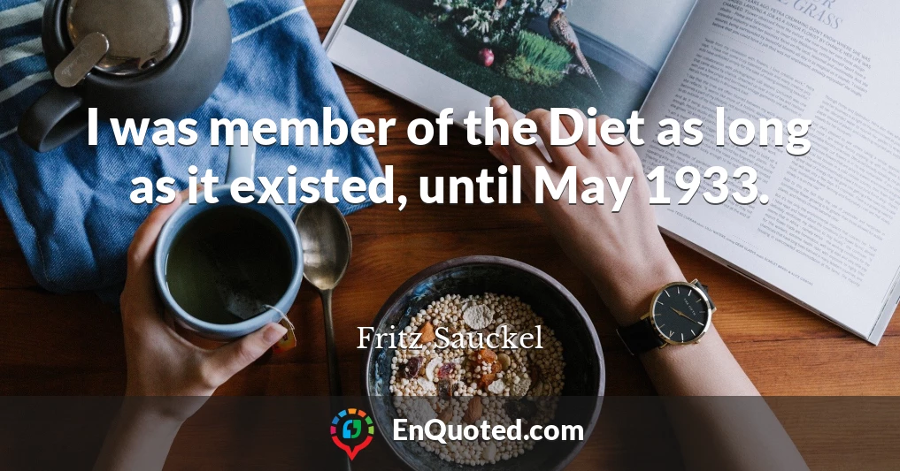 I was member of the Diet as long as it existed, until May 1933.