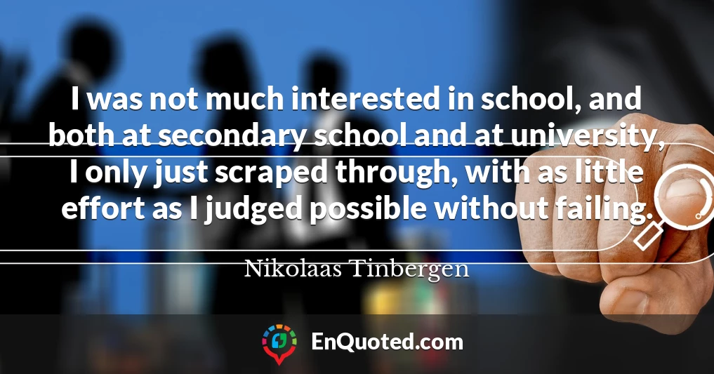 I was not much interested in school, and both at secondary school and at university, I only just scraped through, with as little effort as I judged possible without failing.
