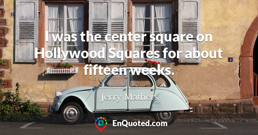 I was the center square on Hollywood Squares for about fifteen weeks.