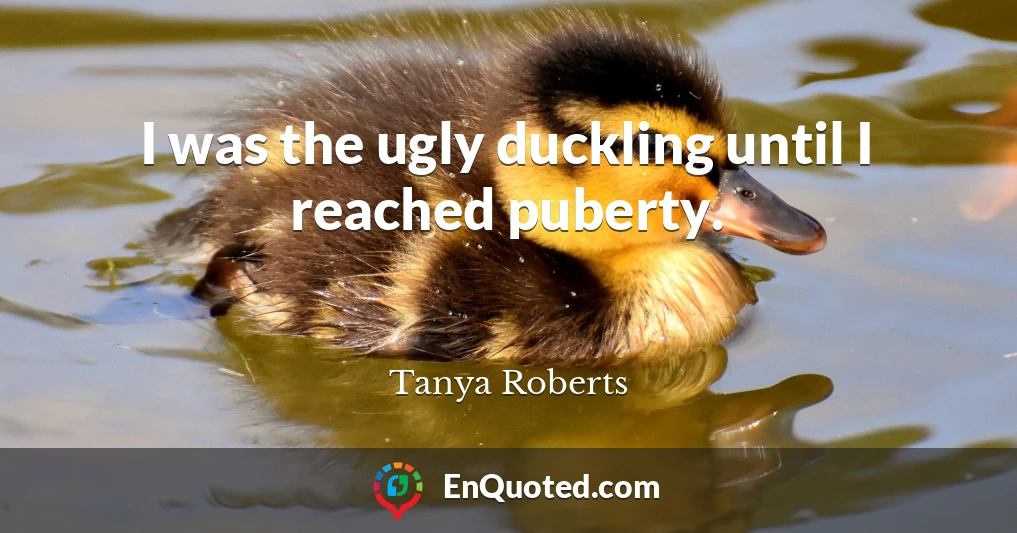 I was the ugly duckling until I reached puberty.