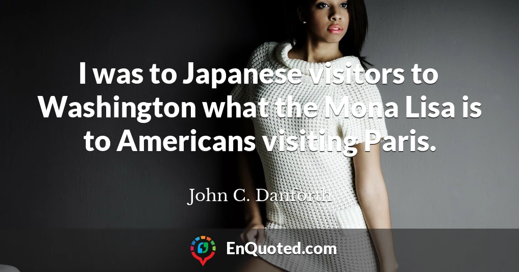 I was to Japanese visitors to Washington what the Mona Lisa is to Americans visiting Paris.