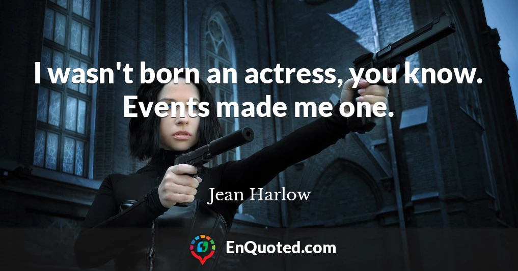 I wasn't born an actress, you know. Events made me one.