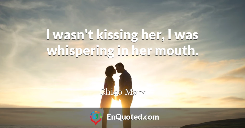 I wasn't kissing her, I was whispering in her mouth.