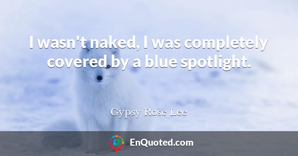 I wasn't naked, I was completely covered by a blue spotlight.