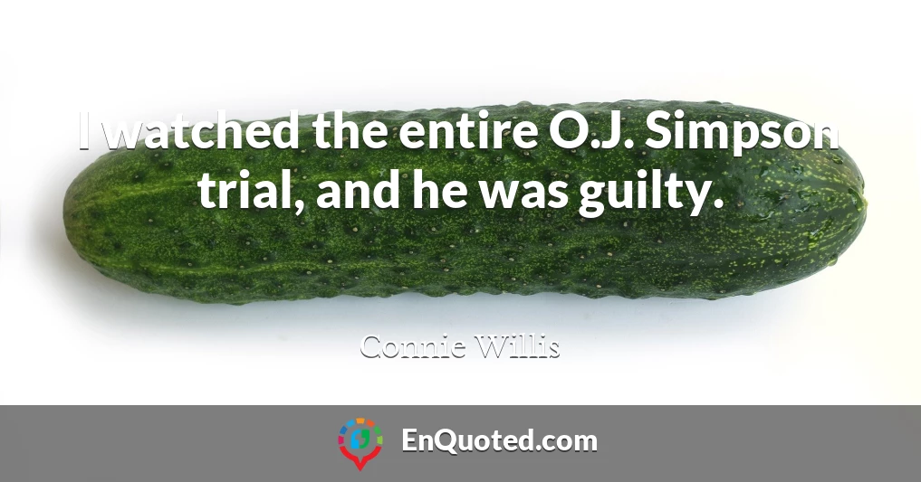 I watched the entire O.J. Simpson trial, and he was guilty.