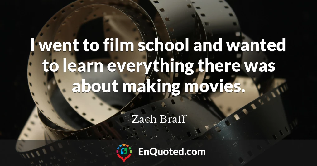 I went to film school and wanted to learn everything there was about making movies.