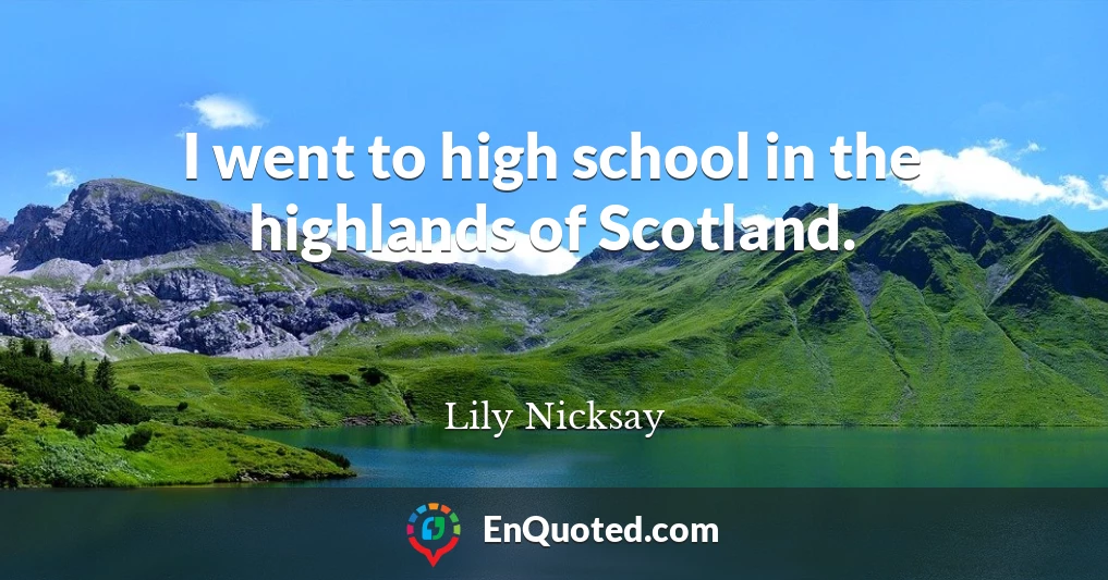 I went to high school in the highlands of Scotland.