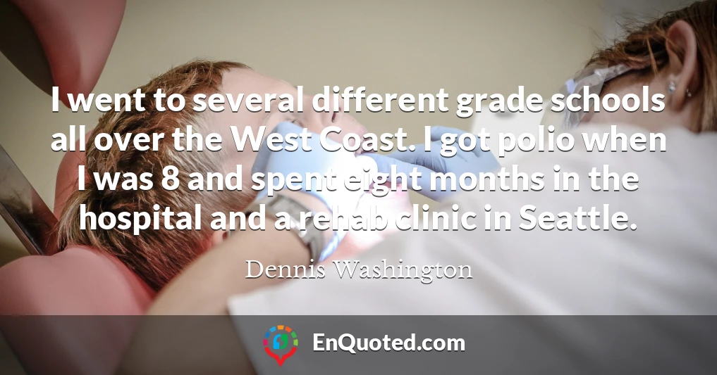 I went to several different grade schools all over the West Coast. I got polio when I was 8 and spent eight months in the hospital and a rehab clinic in Seattle.