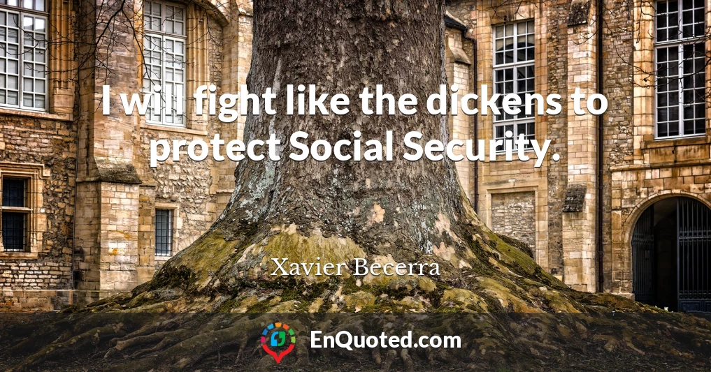 I will fight like the dickens to protect Social Security.