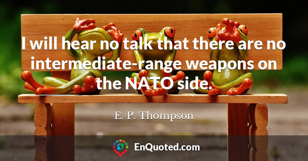 I will hear no talk that there are no intermediate-range weapons on the NATO side.