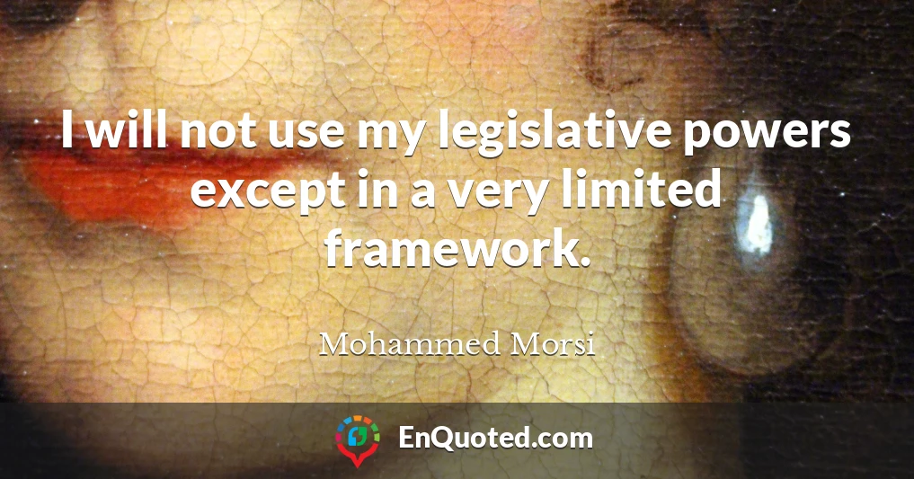 I will not use my legislative powers except in a very limited framework.