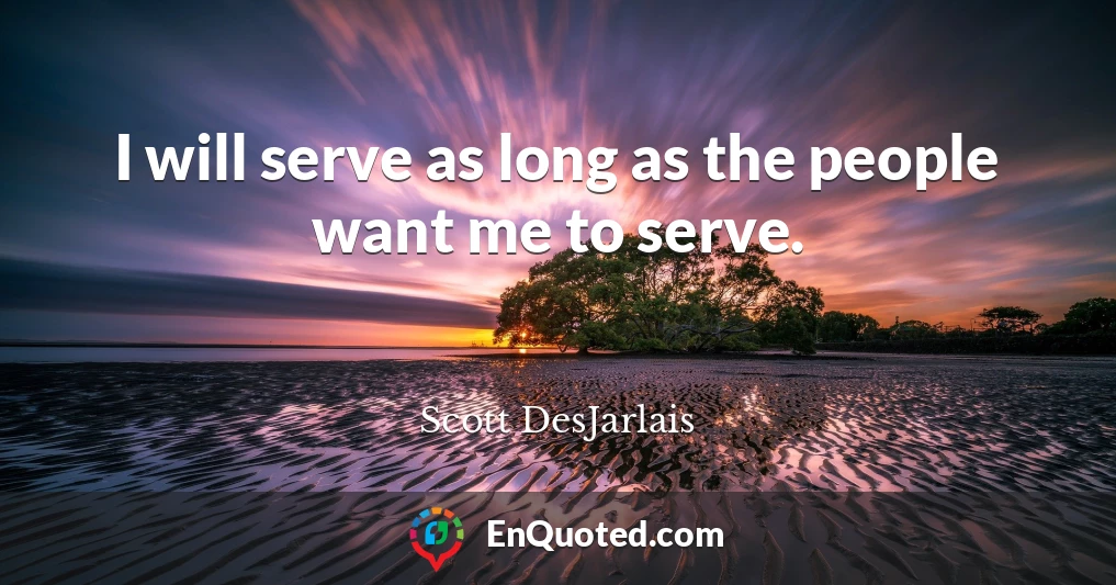 I will serve as long as the people want me to serve.
