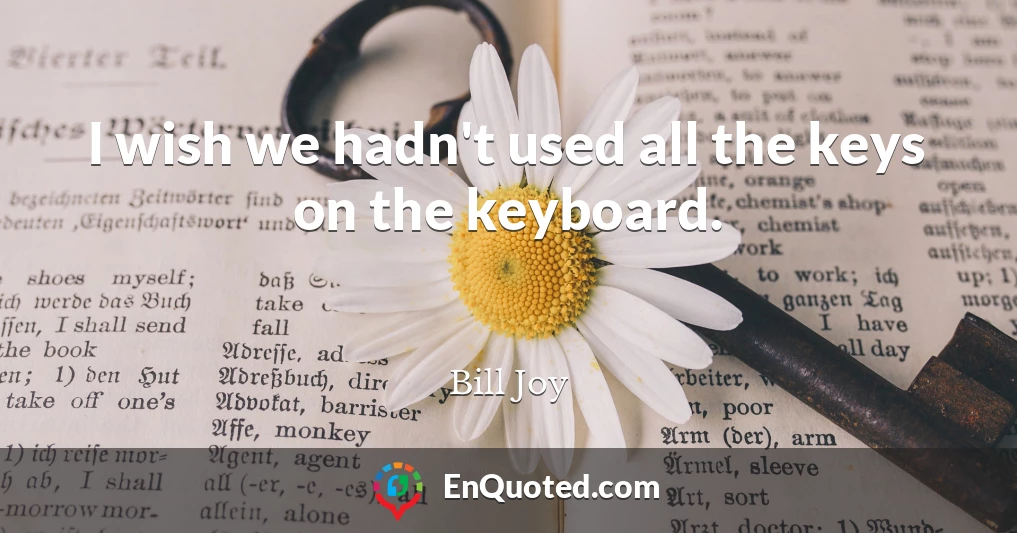 I wish we hadn't used all the keys on the keyboard.