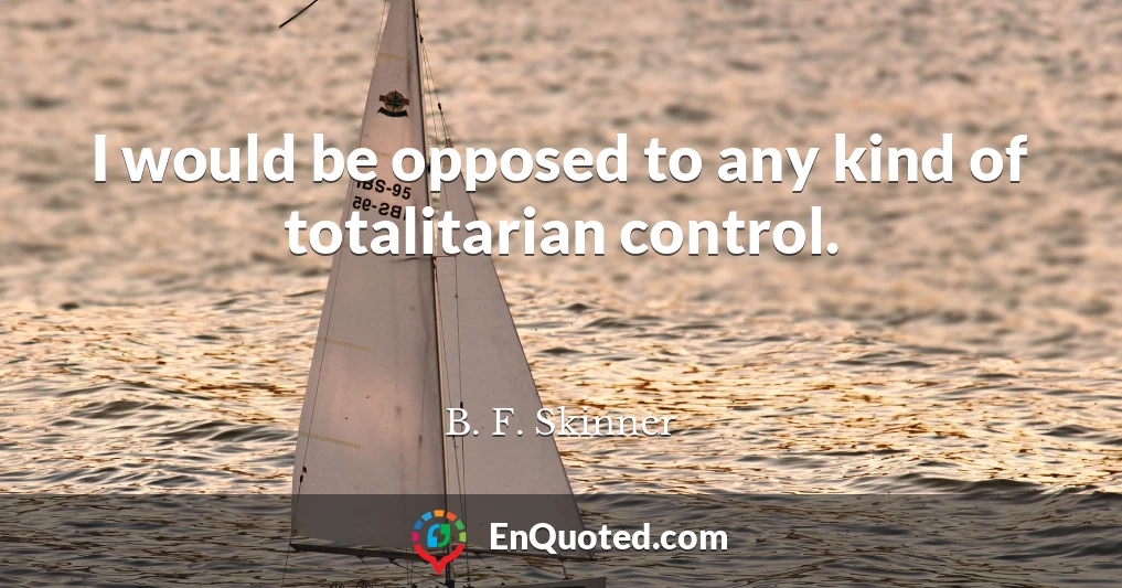 I would be opposed to any kind of totalitarian control.