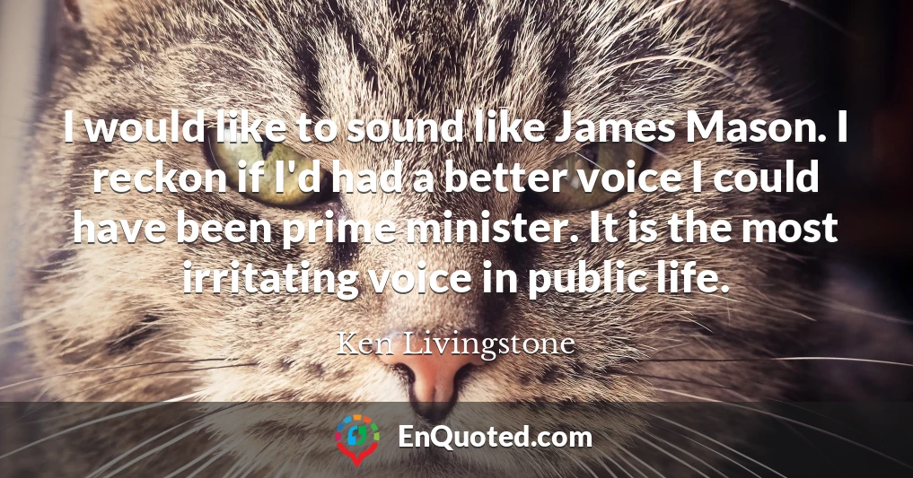 I would like to sound like James Mason. I reckon if I'd had a better voice I could have been prime minister. It is the most irritating voice in public life. I would like to sound like James Mason. I reckon if I'd had a better voice I could have been prime minister. It is the most irritating voice in public life.
