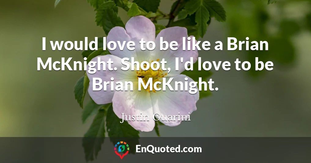 I would love to be like a Brian McKnight. Shoot, I'd love to be Brian McKnight.