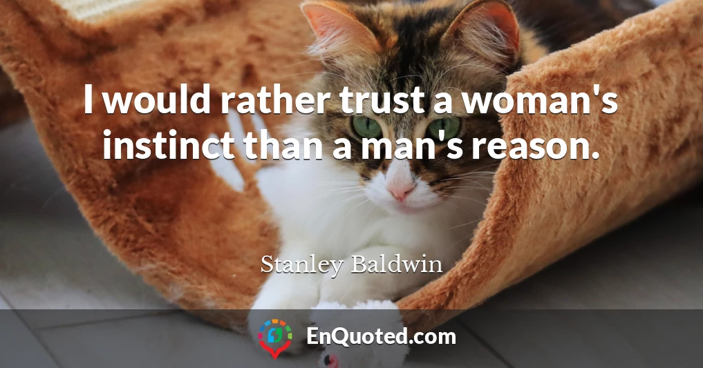 I would rather trust a woman's instinct than a man's reason.