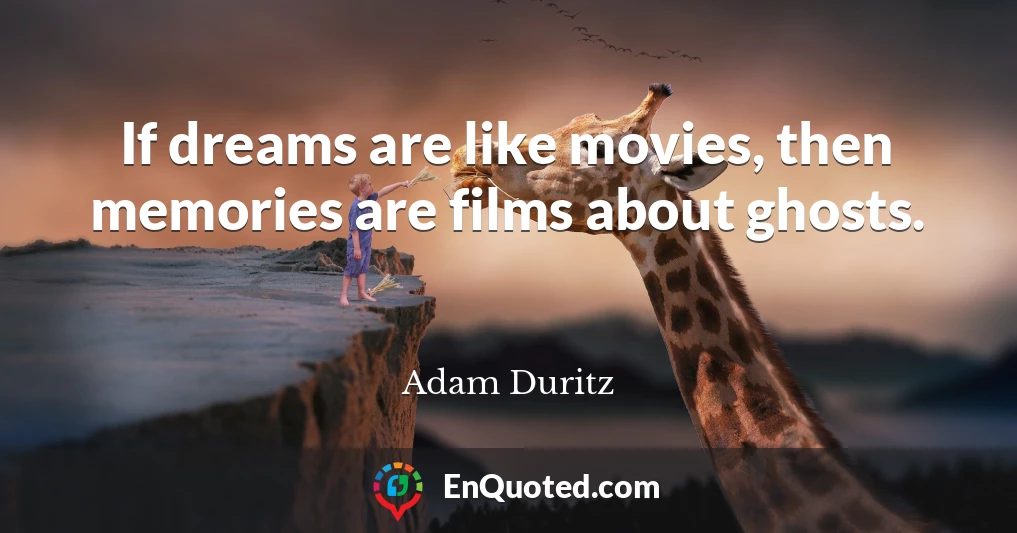 If dreams are like movies, then memories are films about ghosts.