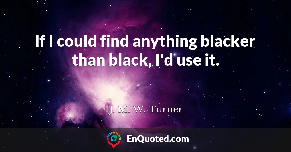 If I could find anything blacker than black, I'd use it.