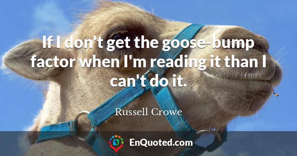 If I don't get the goose-bump factor when I'm reading it than I can't do it.