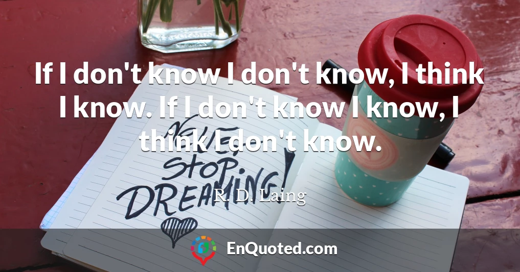 If I don't know I don't know, I think I know. If I don't know I know, I think I don't know.