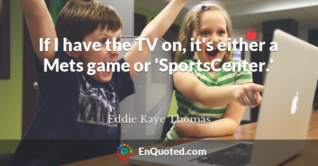 If I have the TV on, it's either a Mets game or 'SportsCenter.'