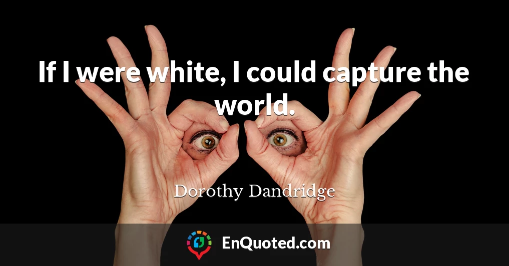 If I were white, I could capture the world.